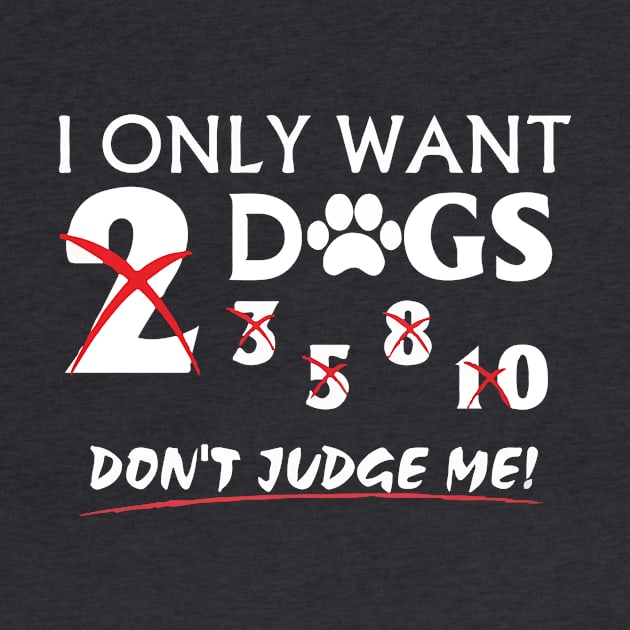 I Only Want Dogs, Don't Judge Me - Love Dogs - Gift For Dog Lovers by xoclothes